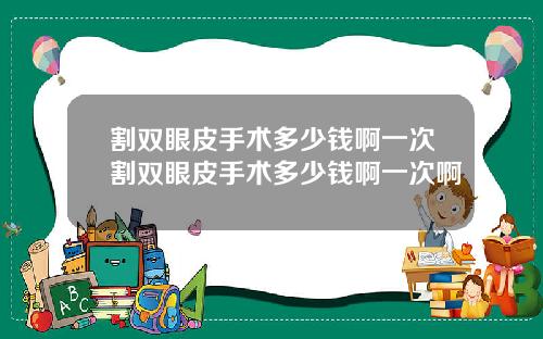 割双眼皮手术多少钱啊一次割双眼皮手术多少钱啊一次啊