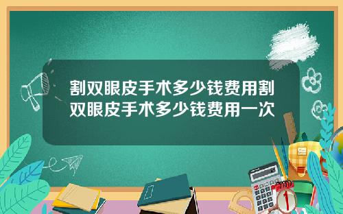 割双眼皮手术多少钱费用割双眼皮手术多少钱费用一次