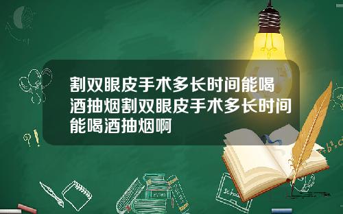 割双眼皮手术多长时间能喝酒抽烟割双眼皮手术多长时间能喝酒抽烟啊