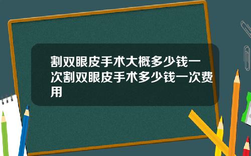 割双眼皮手术大概多少钱一次割双眼皮手术多少钱一次费用