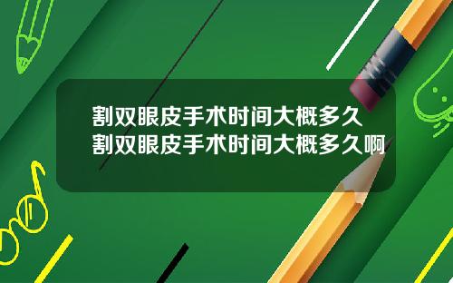 割双眼皮手术时间大概多久割双眼皮手术时间大概多久啊