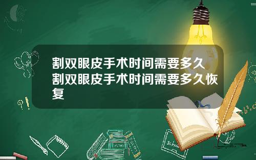 割双眼皮手术时间需要多久割双眼皮手术时间需要多久恢复