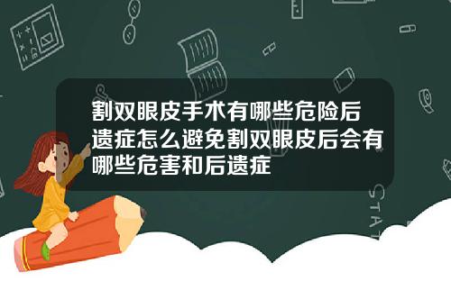 割双眼皮手术有哪些危险后遗症怎么避免割双眼皮后会有哪些危害和后遗症