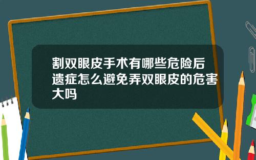 割双眼皮手术有哪些危险后遗症怎么避免弄双眼皮的危害大吗