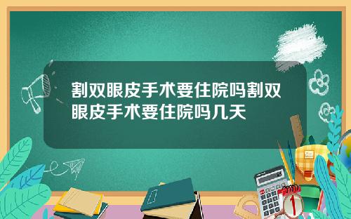 割双眼皮手术要住院吗割双眼皮手术要住院吗几天