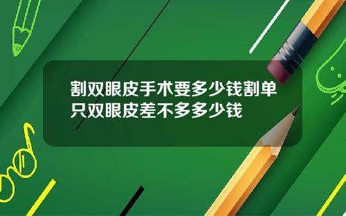 割双眼皮手术要多少钱割单只双眼皮差不多多少钱