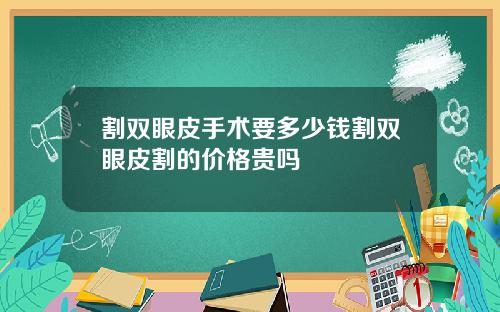 割双眼皮手术要多少钱割双眼皮割的价格贵吗