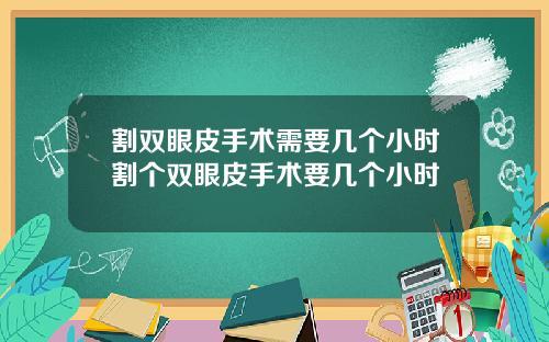 割双眼皮手术需要几个小时割个双眼皮手术要几个小时