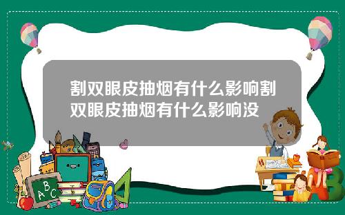 割双眼皮抽烟有什么影响割双眼皮抽烟有什么影响没