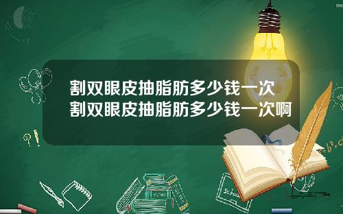 割双眼皮抽脂肪多少钱一次割双眼皮抽脂肪多少钱一次啊