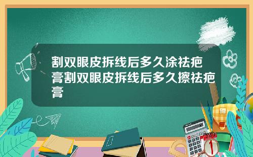 割双眼皮拆线后多久涂祛疤膏割双眼皮拆线后多久擦祛疤膏