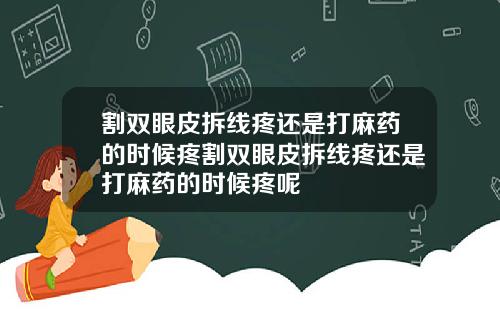 割双眼皮拆线疼还是打麻药的时候疼割双眼皮拆线疼还是打麻药的时候疼呢