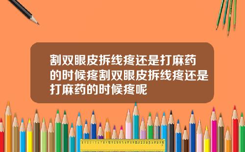 割双眼皮拆线疼还是打麻药的时候疼割双眼皮拆线疼还是打麻药的时候疼呢