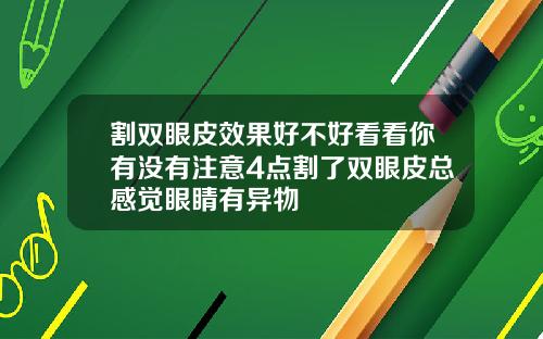 割双眼皮效果好不好看看你有没有注意4点割了双眼皮总感觉眼睛有异物