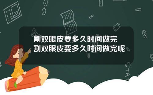 割双眼皮要多久时间做完 割双眼皮要多久时间做完呢