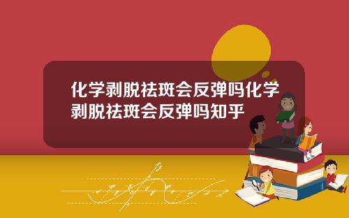 化学剥脱祛斑会反弹吗化学剥脱祛斑会反弹吗知乎