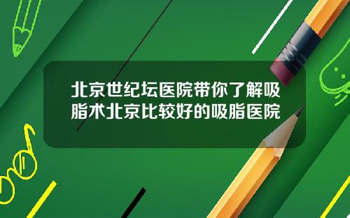 北京世纪坛医院带你了解吸脂术北京比较好的吸脂医院