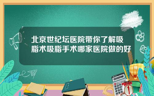 北京世纪坛医院带你了解吸脂术吸脂手术哪家医院做的好