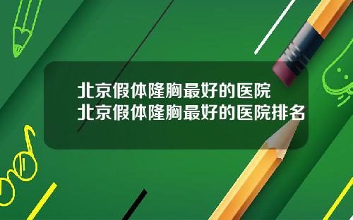 北京假体隆胸最好的医院 北京假体隆胸最好的医院排名