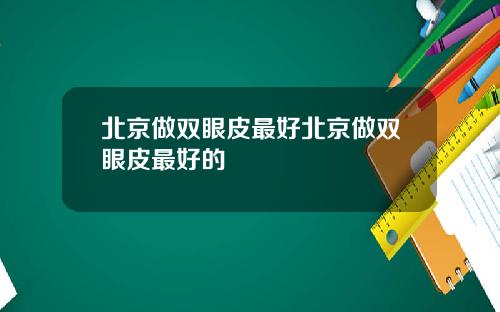 北京做双眼皮最好北京做双眼皮最好的