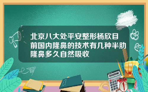 北京八大处平安整形杨欣目前国内隆鼻的技术有几种半肋隆鼻多久自然吸收