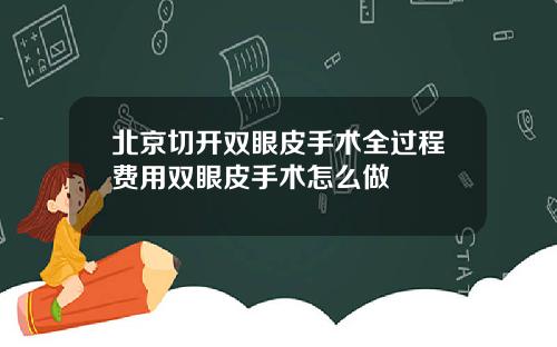 北京切开双眼皮手术全过程费用双眼皮手术怎么做