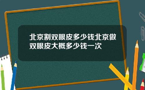 北京割双眼皮多少钱北京做双眼皮大概多少钱一次