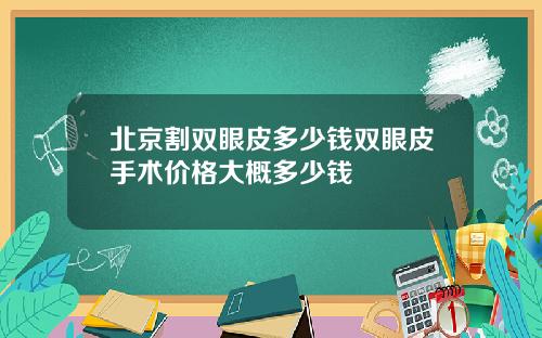 北京割双眼皮多少钱双眼皮手术价格大概多少钱