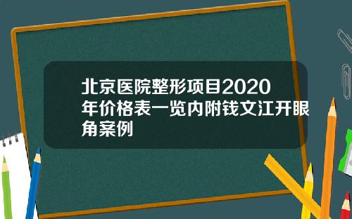 北京医院整形项目2020年价格表一览内附钱文江开眼角案例