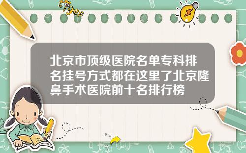 北京市顶级医院名单专科排名挂号方式都在这里了北京隆鼻手术医院前十名排行榜