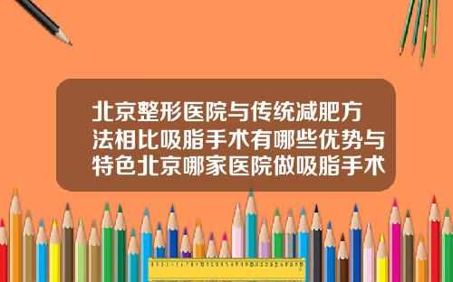 北京整形医院与传统减肥方法相比吸脂手术有哪些优势与特色北京哪家医院做吸脂手术最好