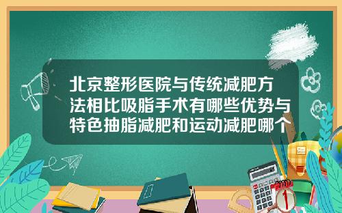 北京整形医院与传统减肥方法相比吸脂手术有哪些优势与特色抽脂减肥和运动减肥哪个效果好