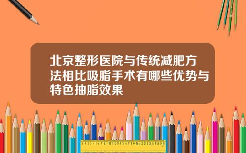 北京整形医院与传统减肥方法相比吸脂手术有哪些优势与特色抽脂效果