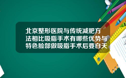 北京整形医院与传统减肥方法相比吸脂手术有哪些优势与特色脸部做吸脂手术后要白天也要戴头套吗