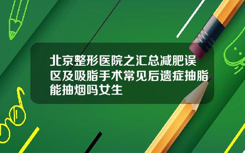 北京整形医院之汇总减肥误区及吸脂手术常见后遗症抽脂能抽烟吗女生