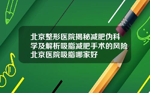 北京整形医院揭秘减肥伪科学及解析吸脂减肥手术的风险北京医院吸脂哪家好