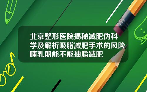 北京整形医院揭秘减肥伪科学及解析吸脂减肥手术的风险哺乳期能不能抽脂减肥