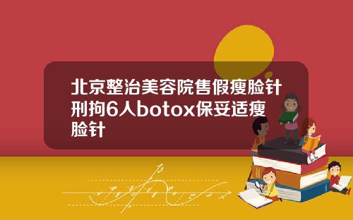 北京整治美容院售假瘦脸针刑拘6人botox保妥适瘦脸针