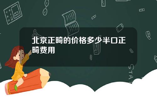 北京正畸的价格多少半口正畸费用