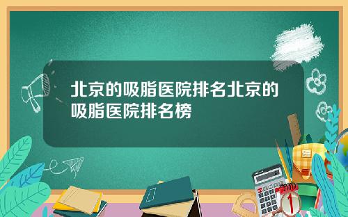 北京的吸脂医院排名北京的吸脂医院排名榜