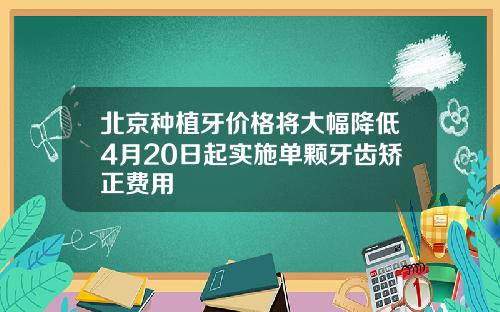 北京种植牙价格将大幅降低4月20日起实施单颗牙齿矫正费用