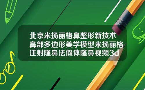 北京米扬丽格鼻整形新技术鼻部多边形美学模型米扬丽格注射隆鼻法假体隆鼻视频3d视频