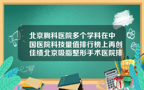 北京胸科医院多个学科在中国医院科技量值排行榜上再创佳绩北京吸脂整形手术医院排名