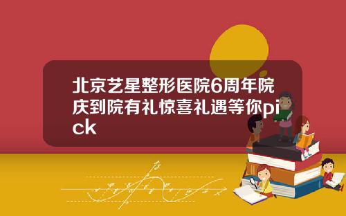 北京艺星整形医院6周年院庆到院有礼惊喜礼遇等你pick