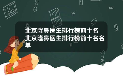 北京隆鼻医生排行榜前十名北京隆鼻医生排行榜前十名名单