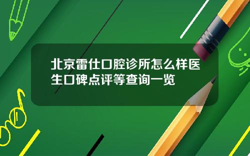 北京雷仕口腔诊所怎么样医生口碑点评等查询一览