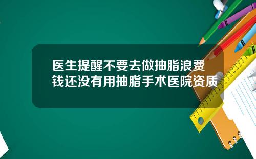 医生提醒不要去做抽脂浪费钱还没有用抽脂手术医院资质