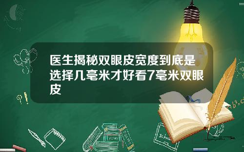 医生揭秘双眼皮宽度到底是选择几毫米才好看7毫米双眼皮