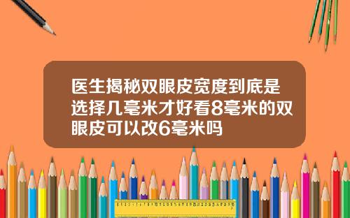 医生揭秘双眼皮宽度到底是选择几毫米才好看8毫米的双眼皮可以改6毫米吗