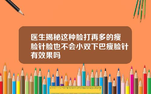 医生揭秘这种脸打再多的瘦脸针脸也不会小双下巴瘦脸针有效果吗